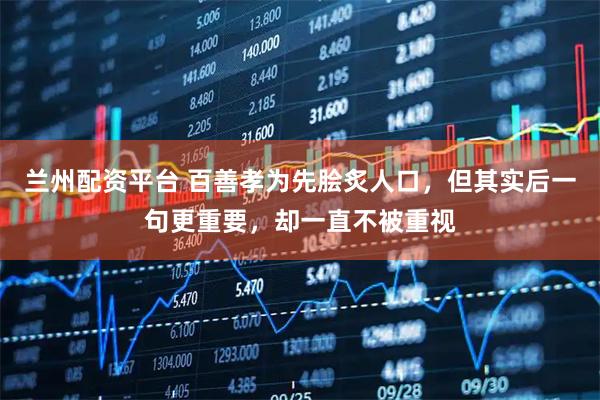 兰州配资平台 百善孝为先脍炙人口，但其实后一句更重要，却一直不被重视