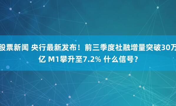 股票新闻 央行最新发布！前三季度社融增量突破30万亿 M1攀升至7.2% 什么信号？