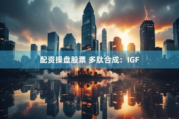 配资操盘股票 多肽合成：IGF