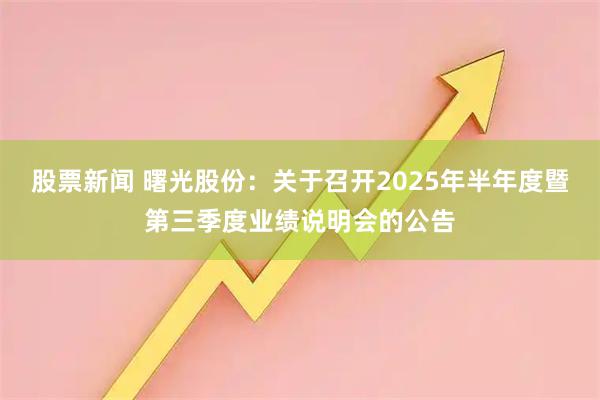 股票新闻 曙光股份：关于召开2025年半年度暨第三季度业绩说明会的公告