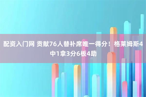 配资入门网 贡献76人替补席唯一得分！格莱姆斯4中1拿3分6板4助