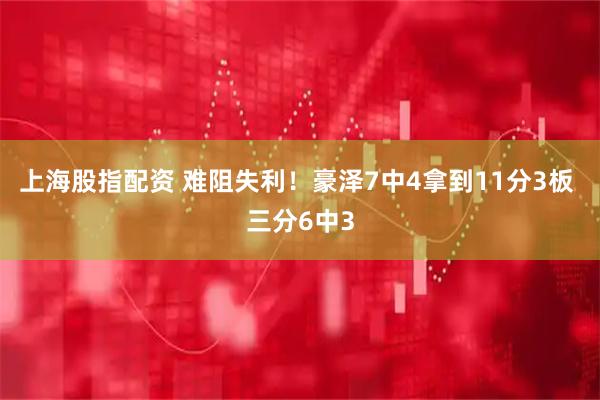 上海股指配资 难阻失利！豪泽7中4拿到11分3板 三分6中3