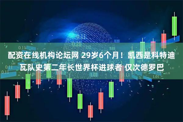 配资在线机构论坛网 29岁6个月！凯西是科特迪瓦队史第二年长世界杯进球者 仅次德罗巴