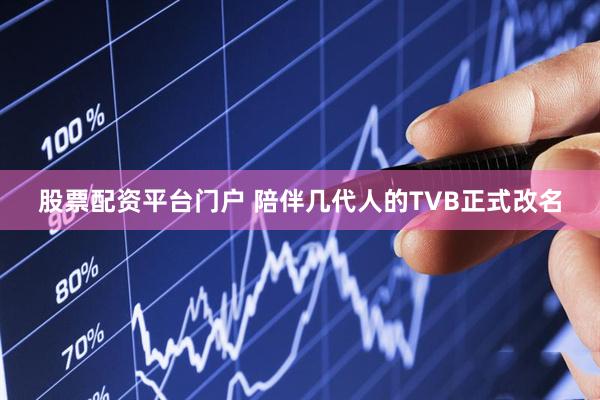 股票配资平台门户 陪伴几代人的TVB正式改名