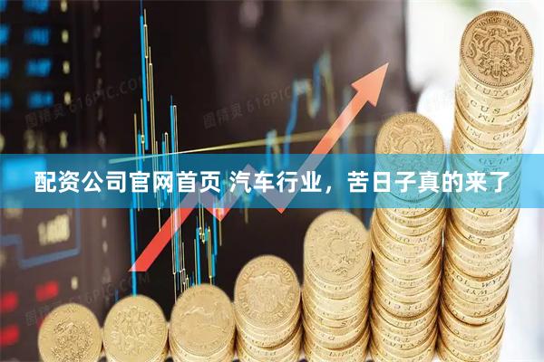 配资公司官网首页 汽车行业，苦日子真的来了