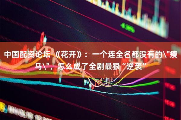 中国配资论坛 《花开》：一个连全名都没有的